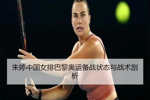 朱婷中国女排巴黎奥运备战状态与战术剖析